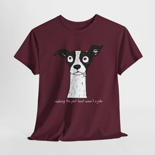 Maroon t-shirt with a black and white dog looking a bit sunned, white text 'realizing the plot twist wasn't a joke'