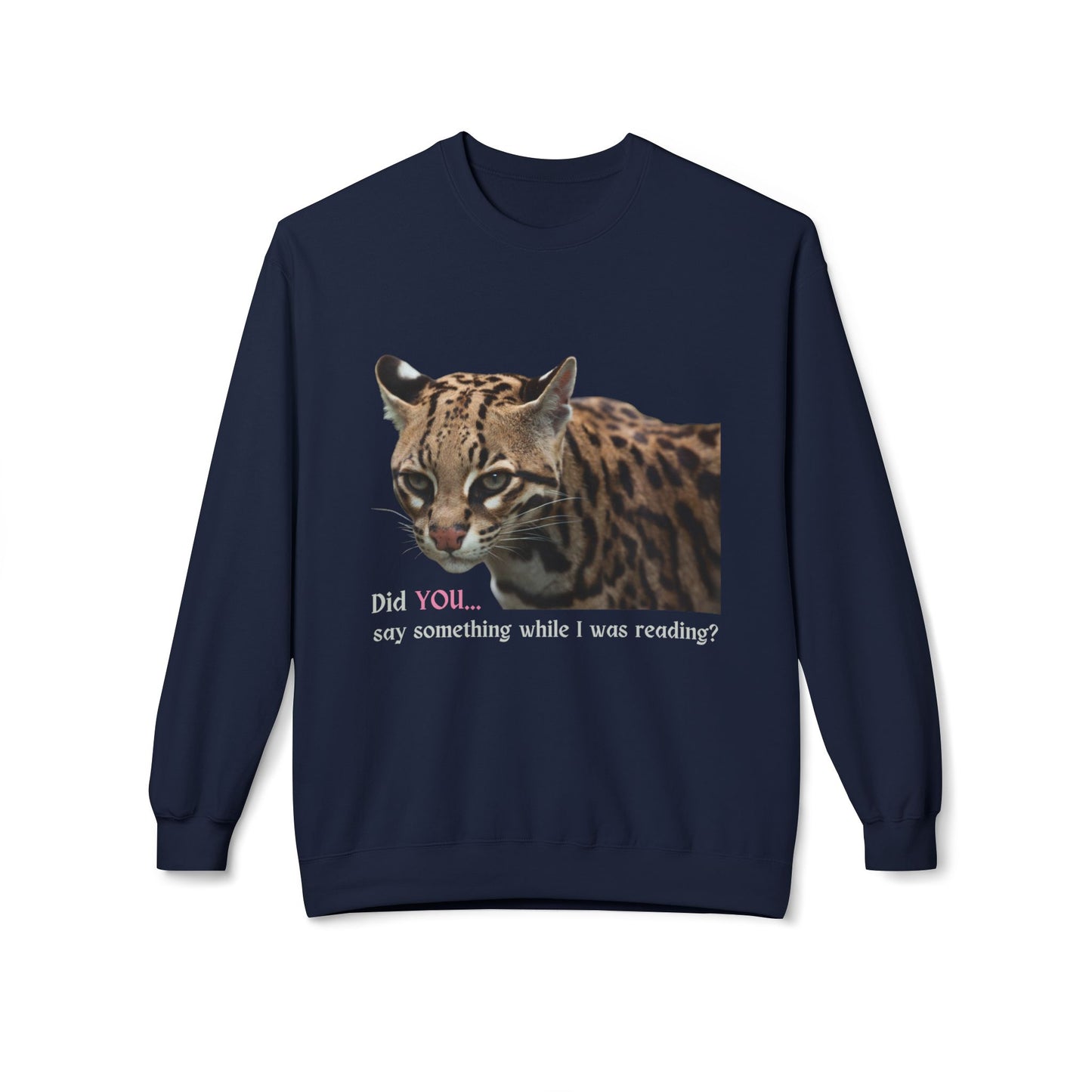 Teen/Adult Unisex Did You Say Something While I Was Reading? Fierce Ocelot Sweatshirt