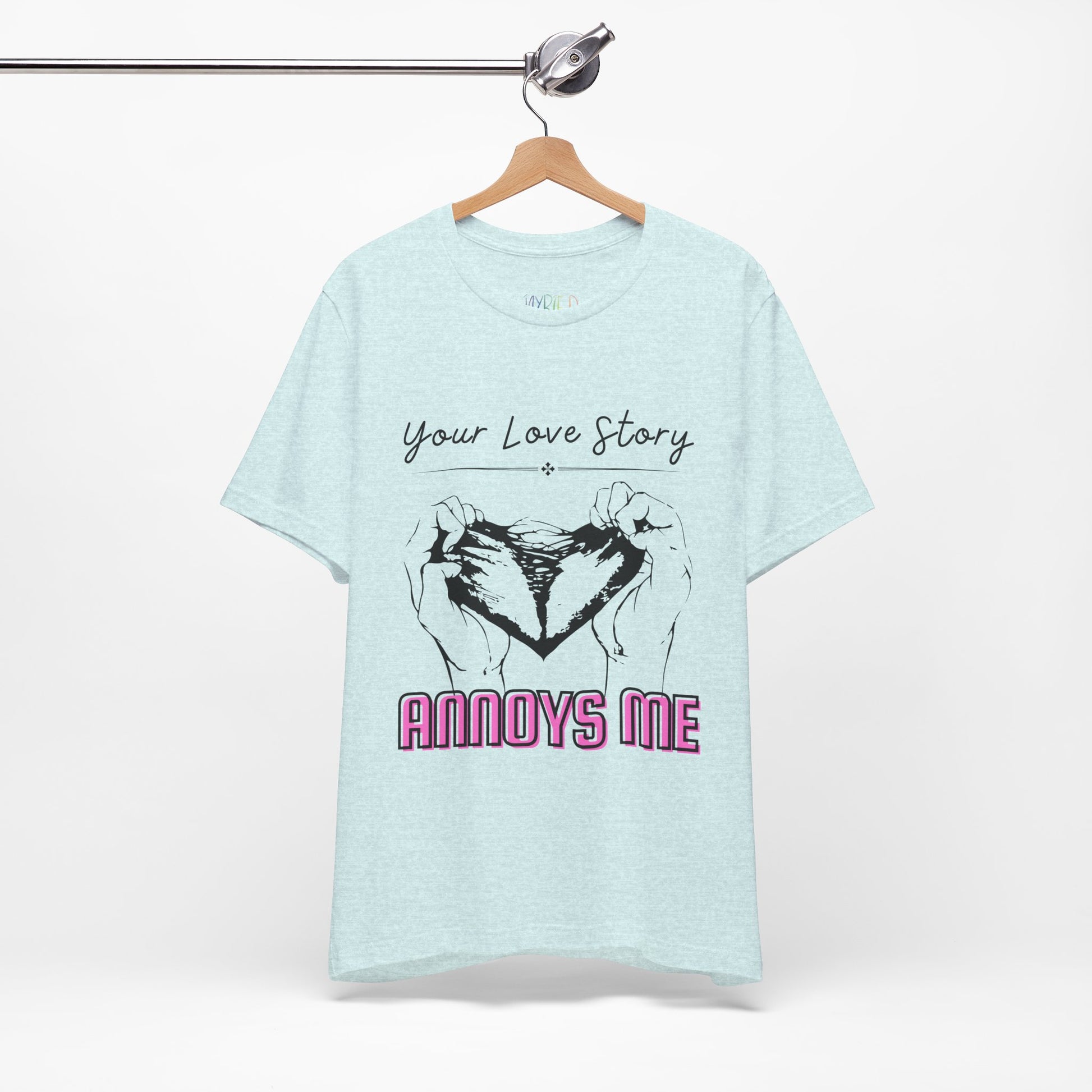 Icy blue t-shirt with graphic design of two hands pulling apart a heart and text 'Your Love Story ANNOYS ME'