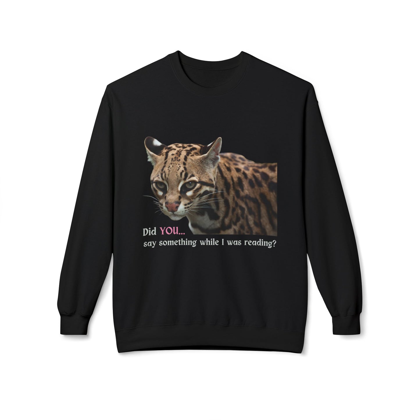 Teen/Adult Unisex Did You Say Something While I Was Reading? Fierce Ocelot Sweatshirt