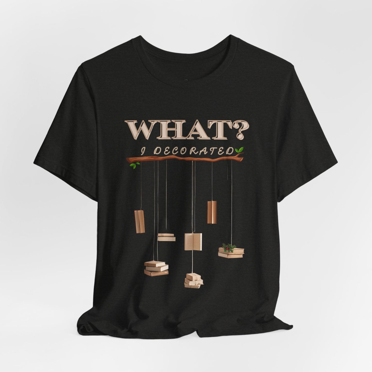 Teen/Adult Unisex What? I Decorated T-Shirt â€“ Funny Woodsy Holiday Humor Design Printify