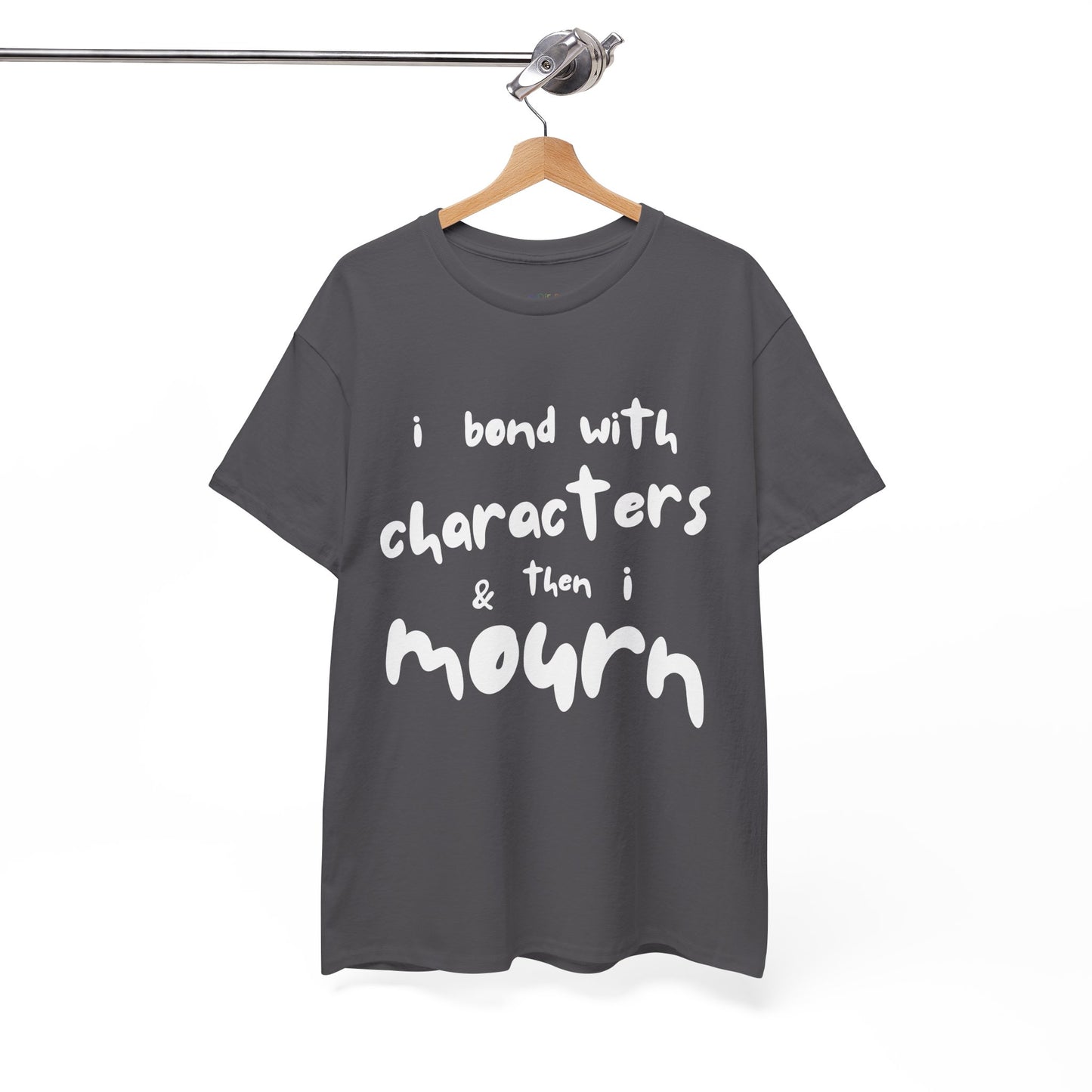 Gray t-shirt with exaggerated sized letters and text 'I Bond With Characters & Then I Mourn'