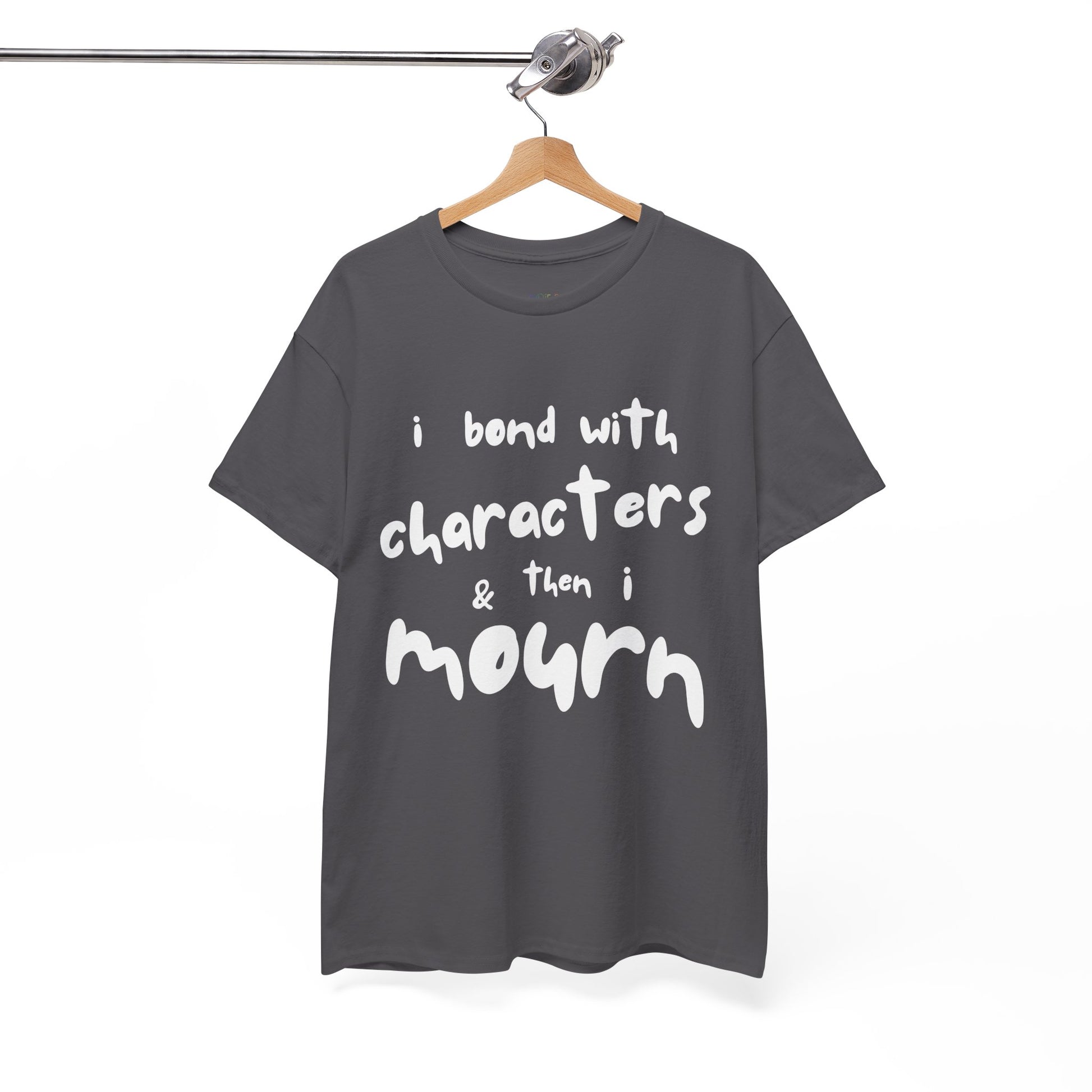 Gray t-shirt with exaggerated sized letters and text 'I Bond With Characters & Then I Mourn'